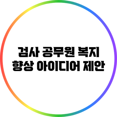 검사 공무원 복지 향상 아이디어 제안