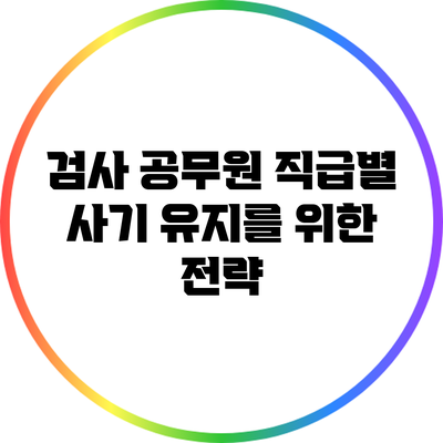 검사 공무원 직급별 사기 유지를 위한 전략