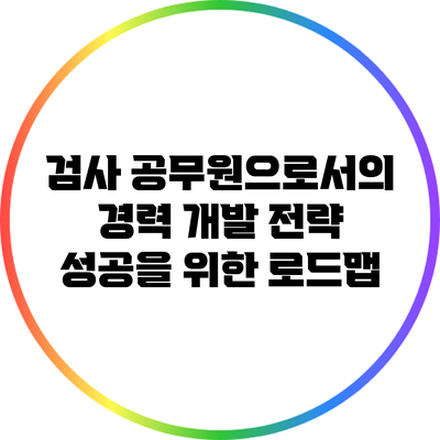 검사 공무원으로서의 경력 개발 전략: 성공을 위한 로드맵