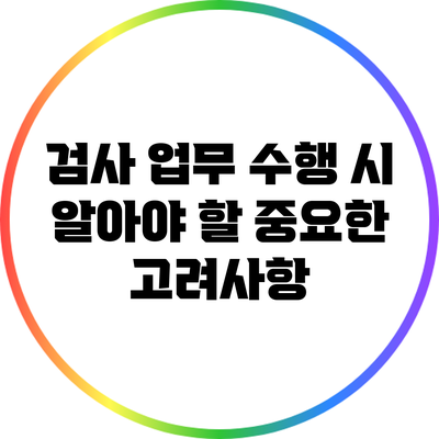 검사 업무 수행 시 알아야 할 중요한 고려사항