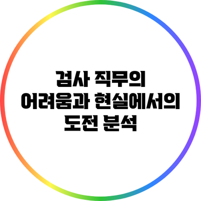 검사 직무의 어려움과 현실에서의 도전 분석