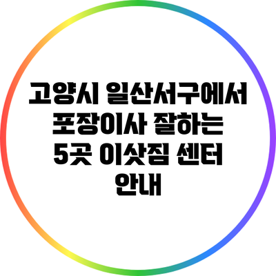 고양시 일산서구에서 포장이사 잘하는 5곳 이삿짐 센터 안내