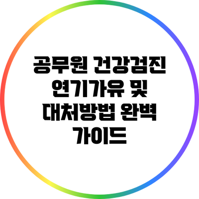 공무원 건강검진 연기가유 및 대처방법 완벽 가이드