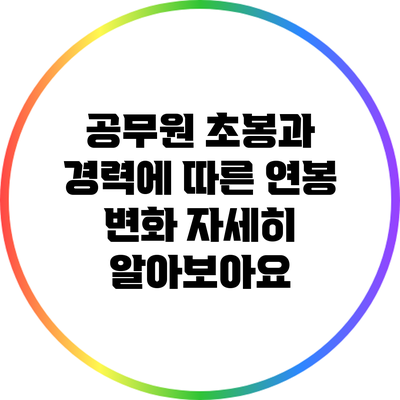 공무원 초봉과 경력에 따른 연봉 변화: 자세히 알아보아요