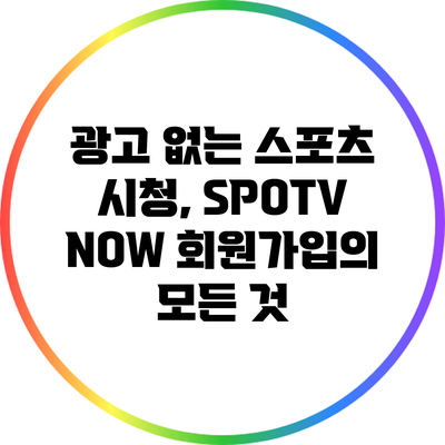 광고 없는 스포츠 시청, SPOTV NOW 회원가입의 모든 것
