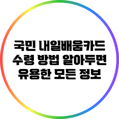 국민 내일배움카드 수령 방법: 알아두면 유용한 모든 정보