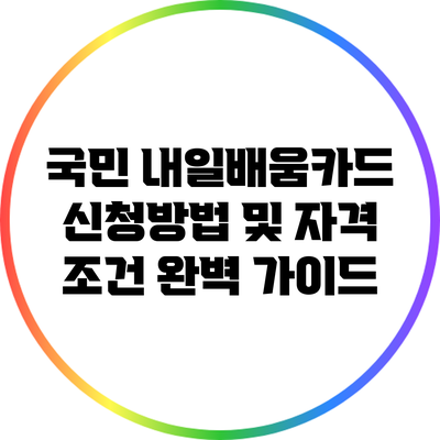 국민 내일배움카드 신청방법 및 자격 조건 완벽 가이드