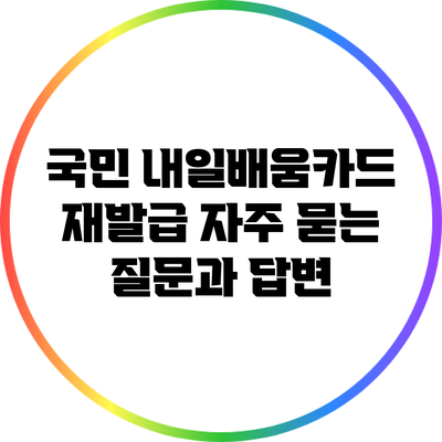 국민 내일배움카드 재발급: 자주 묻는 질문과 답변