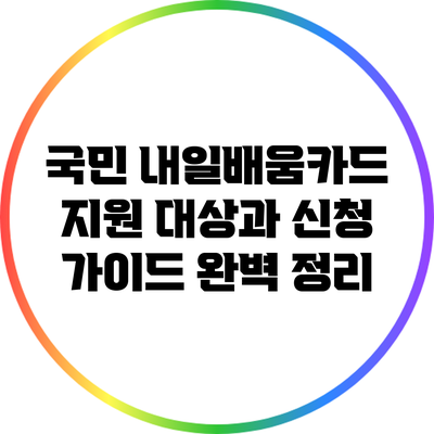 국민 내일배움카드: 지원 대상과 신청 가이드 완벽 정리