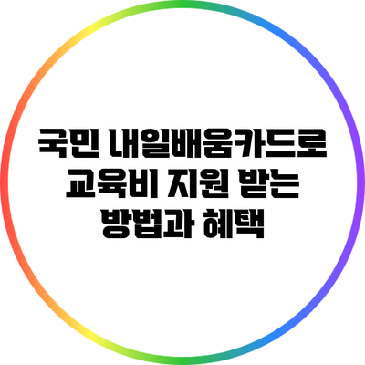 국민 내일배움카드로 교육비 지원 받는 방법과 혜택