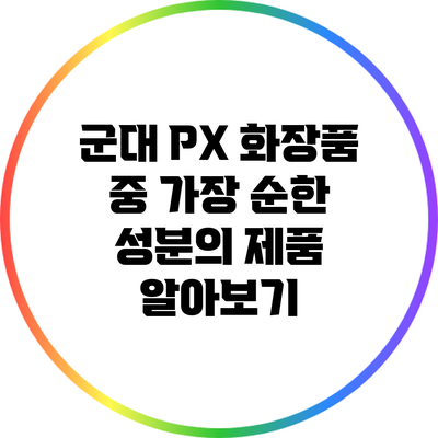 군대 PX 화장품 중 가장 순한 성분의 제품 알아보기