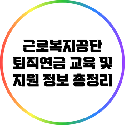 근로복지공단 퇴직연금 교육 및 지원 정보 총정리