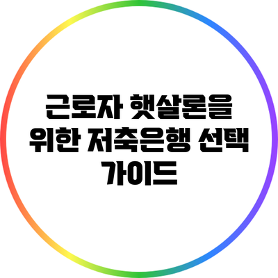 근로자 햇살론을 위한 저축은행 선택 가이드