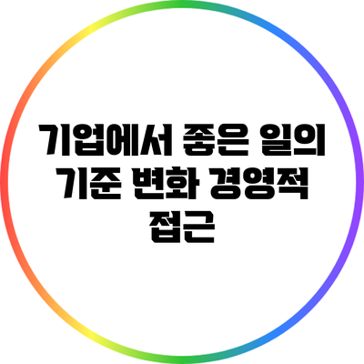기업에서 좋은 일의 기준 변화: 경영적 접근