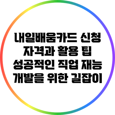 내일배움카드 신청 자격과 활용 팁: 성공적인 직업 재능 개발을 위한 길잡이