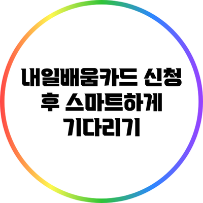 내일배움카드 신청 후 스마트하게 기다리기