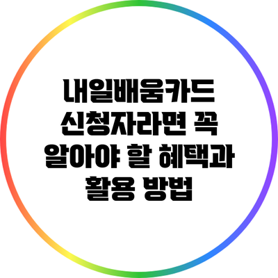 내일배움카드 신청자라면 꼭 알아야 할 혜택과 활용 방법