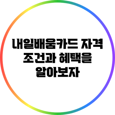 내일배움카드: 자격 조건과 혜택을 알아보자