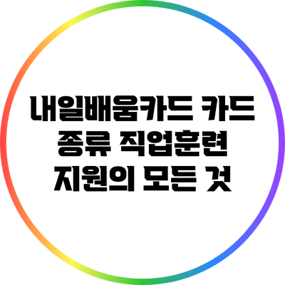 내일배움카드 카드 종류: 직업훈련 지원의 모든 것