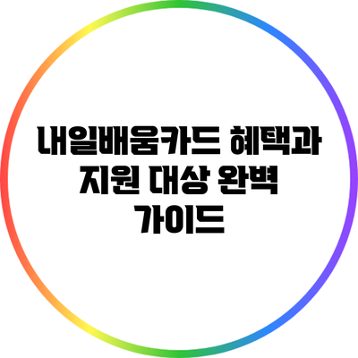 내일배움카드 혜택과 지원 대상 완벽 가이드