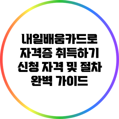 내일배움카드로 자격증 취득하기: 신청 자격 및 절차 완벽 가이드