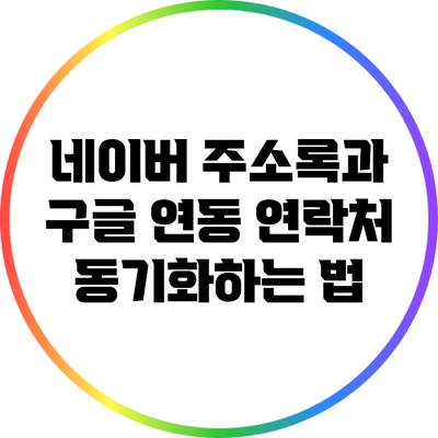 네이버 주소록과 구글 연동: 연락처 동기화하는 법