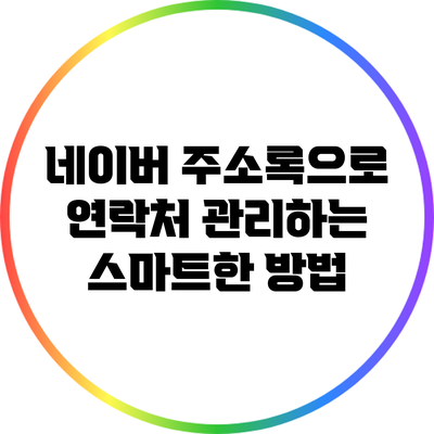 네이버 주소록으로 연락처 관리하는 스마트한 방법