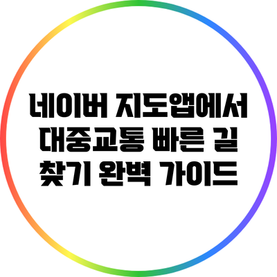 네이버 지도앱에서 대중교통 빠른 길 찾기 완벽 가이드