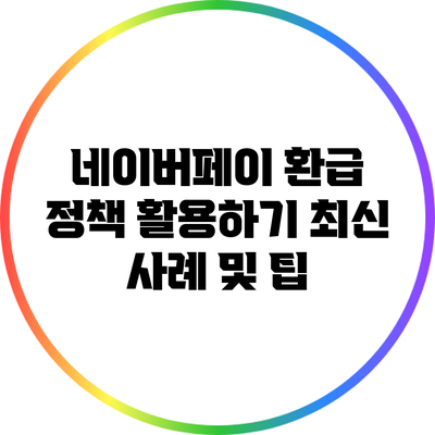 네이버페이 환급 정책 활용하기: 최신 사례 및 팁