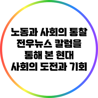 노동과 사회의 통찰: 전우뉴스 칼럼을 통해 본 현대 사회의 도전과 기회