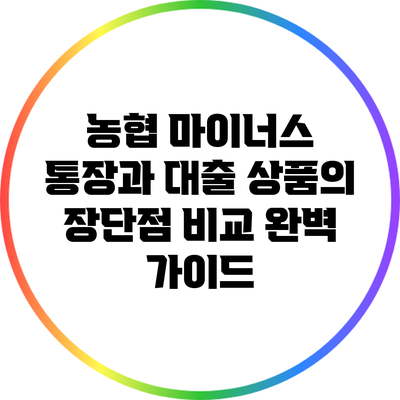 농협 마이너스 통장과 대출 상품의 장단점 비교 완벽 가이드