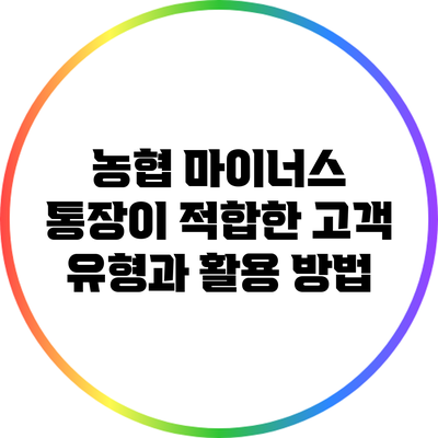 농협 마이너스 통장이 적합한 고객 유형과 활용 방법