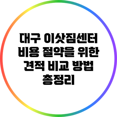 대구 이삿짐센터 비용 절약을 위한 견적 비교 방법 총정리