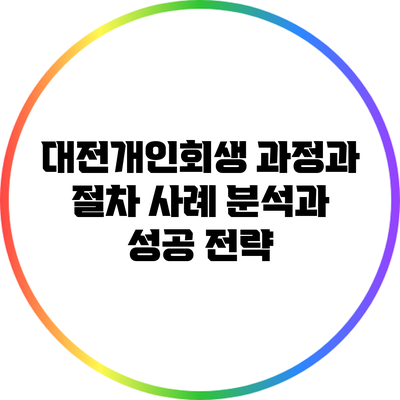 대전개인회생 과정과 절차: 사례 분석과 성공 전략