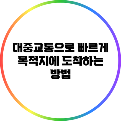 대중교통으로 빠르게 목적지에 도착하는 방법