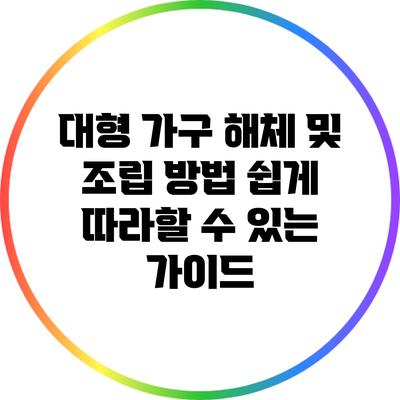 대형 가구 해체 및 조립 방법: 쉽게 따라할 수 있는 가이드