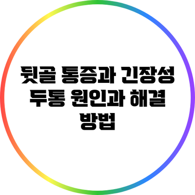 뒷골 통증과 긴장성 두통: 원인과 해결 방법