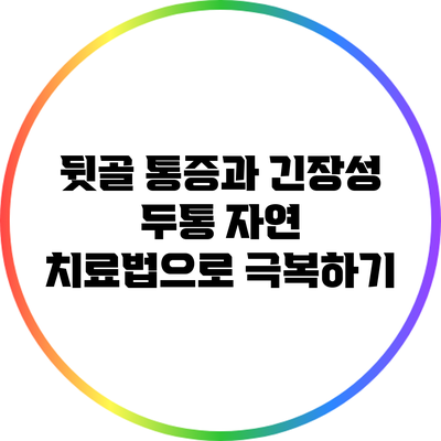 뒷골 통증과 긴장성 두통: 자연 치료법으로 극복하기