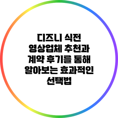 디즈니 식전 영상업체 추천과 계약 후기를 통해 알아보는 효과적인 선택법