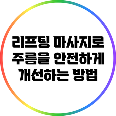 리프팅 마사지로 주름을 안전하게 개선하는 방법