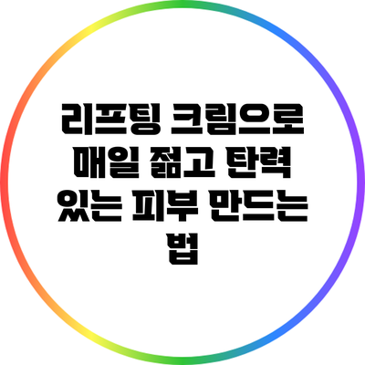 리프팅 크림으로 매일 젊고 탄력 있는 피부 만드는 법