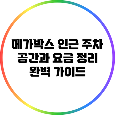 메가박스 인근 주차 공간과 요금 정리 완벽 가이드