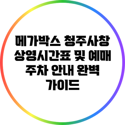 메가박스 청주사창 상영시간표 및 예매 주차 안내 완벽 가이드