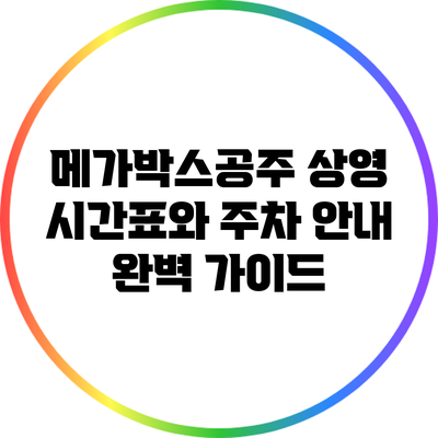 메가박스공주 상영 시간표와 주차 안내 완벽 가이드