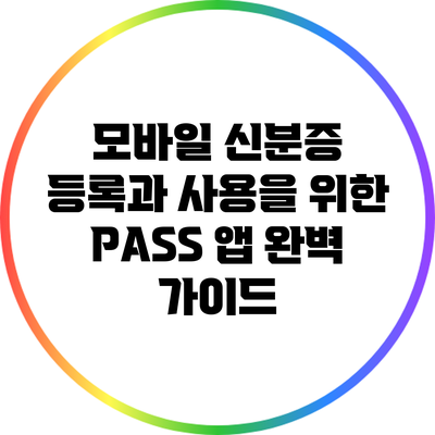 모바일 신분증 등록과 사용을 위한 PASS 앱 완벽 가이드