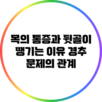 목의 통증과 뒷골이 땡기는 이유: 경추 문제의 관계