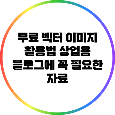 무료 벡터 이미지 활용법: 상업용 블로그에 꼭 필요한 자료