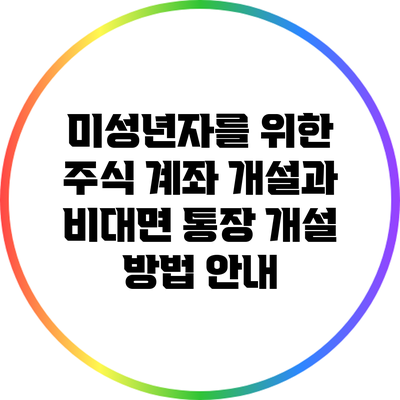 미성년자를 위한 주식 계좌 개설과 비대면 통장 개설 방법 안내