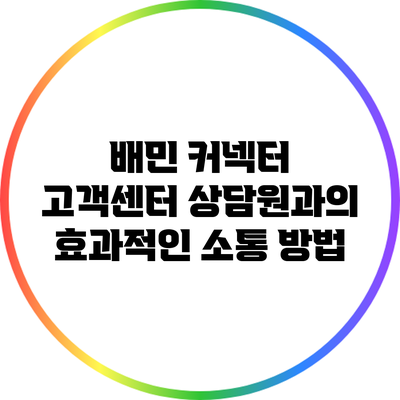 배민 커넥터 고객센터 상담원과의 효과적인 소통 방법