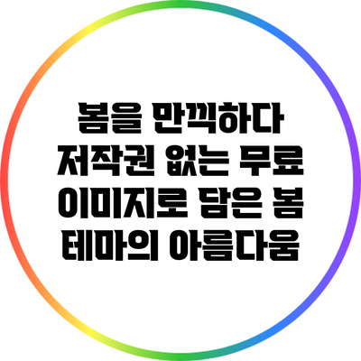 봄을 만끽하다: 저작권 없는 무료 이미지로 담은 봄 테마의 아름다움